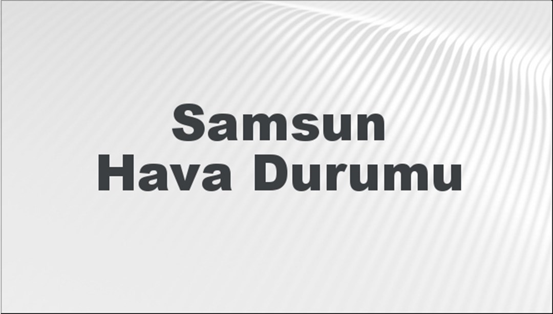 Samsun Hava Durumu | Samsun İçin Bugün, Yarın ve 5 Günlük Hava Durumu Nasıl Olacak? 16 Şubat 2025