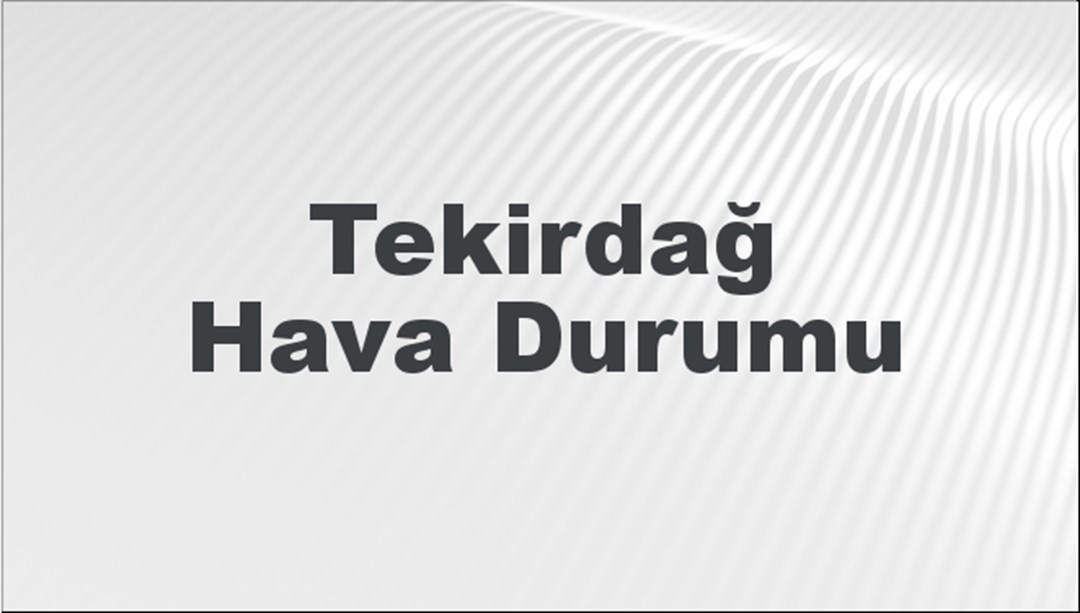 Tekirdağ Hava Durumu | Tekirdağ İçin Bugün, Yarın ve 5 Günlük Hava Durumu Nasıl Olacak? 16 Şubat 2025